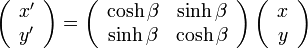 

\left( \begin{array} {c} x' \\ y'\end{array}\right) =
\left( \begin{array} {c c} \cosh\beta & \sinh\beta \\ \sinh\beta & \cosh\beta \end{array}\right)
\left( \begin{array} {c} x \\ y\end{array}\right)

