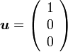 {\boldsymbol u}=\left( \begin{array} {c} 1 \\ 0 \\ 0 \end{array}\right) 