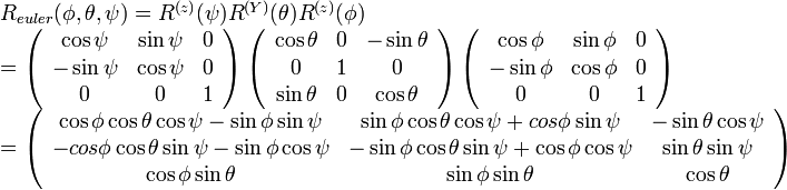 
\begin{array}{lll}
R_{euler}(\phi, \theta, \psi) = R^{(z)}(\psi) R^{(Y)}(\theta) R^{(z)}(\phi) \\
=
\left( \begin{array} {ccc} 
\cos\psi & \sin\psi & 0 \\
-\sin\psi & \cos\psi & 0 \\
0 & 0 & 1
\end{array}\right)  

\left( \begin{array} {ccc} 
\cos\theta & 0 & -\sin\theta \\
0 & 1 & 0 \\
\sin\theta & 0 & \cos\theta \\
\end{array}\right)

\left( \begin{array} {ccc} 
\cos\phi & \sin\phi & 0 \\
-\sin\phi & \cos\phi & 0 \\
0 & 0 & 1
\end{array}\right) \\ 

=

\left( \begin{array} {ccc} 
\cos\phi\cos\theta\cos\psi-\sin\phi\sin\psi & \sin\phi\cos\theta\cos\psi+cos\phi\sin\psi & -\sin\theta\cos\psi \\
-cos\phi\cos\theta\sin\psi-\sin\phi\cos\psi & -\sin\phi\cos\theta\sin\psi+\cos\phi\cos\psi & \sin\theta\sin\psi \\
\cos\phi\sin\theta & \sin\phi\sin\theta & \cos\theta
\end{array}\right)

\end{array}
