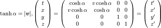 
\tanh\alpha=|{\boldsymbol v}|,  
\left( \begin{array} {c} t \\ x \\ y \\ z \end{array}\right) =

\left( \begin{array} {cccc} 
\cosh\alpha & v\cosh\alpha & 0 & 0 \\ 
v\cosh\alpha & \cosh\alpha & 0 & 0\\ 
0 & 0 & 1 & 0 \\
0 & 0 & 0 & 1 
\end{array}\right) =

\left( \begin{array} {c} t' \\ x' \\ y' \\ z' \end{array}\right)
