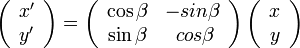  \left( \begin{array} {cc}x'\\ y' \end{array}\right) = 
\left( \begin{array} {cc} \cos\beta & -sin\beta \\ \sin\beta& \ cos\beta \end{array}\right)
\left( \begin{array} {cc} x\\ y \end{array}\right)