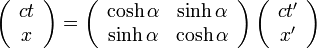  \left( \begin{array} {cc} ct\\ x \end{array}\right) = 
\left( \begin{array} {cc} 
  \cosh \alpha & \sinh \alpha \\ 
  \sinh \alpha & \cosh \alpha 
\end{array}\right)
\left( \begin{array} {cc} ct'\\ x' \end{array}\right)