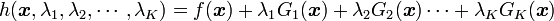 h({\boldsymbol x}, \lambda_1, \lambda_2, \cdots , \lambda_K) = f({\boldsymbol x}) + \lambda_1 G_1({\boldsymbol x}) + \lambda_2 G_2({\boldsymbol x})\cdots +\lambda_K G_K({\boldsymbol x})  
