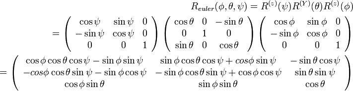 
\begin{align}
R_{euler}(\phi, \theta, \psi) = R^{(z)}(\psi) R^{(Y)}(\theta) R^{(z)}(\phi) \\
=
\left( \begin{array} {ccc} 
\cos\psi & \sin\psi & 0 \\
-\sin\psi & \cos\psi & 0 \\
0 & 0 & 1
\end{array}\right)  

\left( \begin{array} {ccc} 
\cos\theta & 0 & -\sin\theta \\
0 & 1 & 0 \\
\sin\theta & 0 & \cos\theta \\
\end{array}\right)

\left( \begin{array} {ccc} 
\cos\phi & \sin\phi & 0 \\
-\sin\phi & \cos\phi & 0 \\
0 & 0 & 1
\end{array}\right) \\ 

=

\left( \begin{array} {ccc} 
\cos\phi\cos\theta\cos\psi-\sin\phi\sin\psi & \sin\phi\cos\theta\cos\psi+cos\phi\sin\psi & -\sin\theta\cos\psi \\
-cos\phi\cos\theta\sin\psi-\sin\phi\cos\psi & -\sin\phi\cos\theta\sin\psi+\cos\phi\cos\psi & \sin\theta\sin\psi \\
\cos\phi\sin\theta & \sin\phi\sin\theta & \cos\theta
\end{array}\right)

\end{align}
