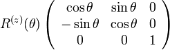  
R^{(z)}(\theta)
\left( \begin{array} {ccc} 
\cos\theta & \sin\theta & 0 \\
-\sin\theta & \cos\theta & 0 \\
0 & 0 & 1
\end{array}\right)