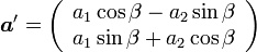  {\boldsymbol a'} = \left( \begin{array}{cc} a_1\cos\beta-a_2\sin\beta \\ a_1\sin\beta+a_2\cos\beta  \end{array} \right)