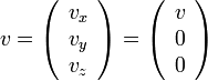 v=\left( \begin{array} {c} v_x \\ v_y \\ v_z \end{array}\right)=
\left( \begin{array} {c} v \\ 0 \\ 0 \end{array}\right)  