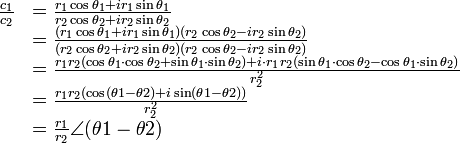 
\begin{array} {ll}
    \frac{c_1}{c_2} &= \frac{r_1\cos\theta_1 + ir_1\sin\theta_1}{r_2\cos\theta_2 + ir_2\sin\theta_2} \\
                    &= \frac{(r_1\cos\theta_1 + ir_1\sin\theta_1)(r_2\cos\theta_2 - ir_2\sin\theta_2)}{(r_2\cos\theta_2 + ir_2\sin\theta_2)(r_2\cos\theta_2 - ir_2\sin\theta_2)} \\
                    &= \frac{ r_1r_2(\cos\theta_1\cdot \cos\theta_2 + \sin\theta_1\cdot \sin\theta_2) 
                              +i\cdot r_1r_2(\sin\theta_1\cdot \cos\theta_2 - \cos\theta_1\cdot \sin\theta_2)}{r_2^2} \\
                    &= \frac{ r_1r_2(\cos(\theta1-\theta2) + i\sin(\theta1-\theta2))}{r_2^2} \\
                    &= \frac{r_1}{r_2}\angle(\theta1-\theta2)
\end{array}
