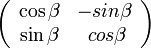 \left( \begin{array} {cc} \cos\beta & -sin\beta \\ \sin\beta& \ cos\beta \end{array}\right)