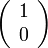 \left( \begin{array} {c} 1 \\ 0 \end{array}\right)