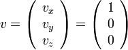 v=\left( \begin{array} {c} v_x \\ v_y \\ v_z \end{array}\right)=
\left( \begin{array} {c} 1 \\ 0 \\ 0 \end{array}\right)  