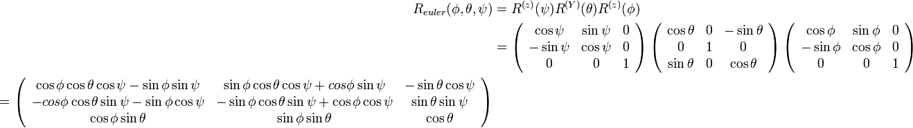 
\begin{align}
R_{euler}(\phi, \theta, \psi) &= R^{(z)}(\psi) R^{(Y)}(\theta) R^{(z)}(\phi) \\
&=
\left( \begin{array} {ccc} 
\cos\psi & \sin\psi & 0 \\
-\sin\psi & \cos\psi & 0 \\
0 & 0 & 1
\end{array}\right)  

\left( \begin{array} {ccc} 
\cos\theta & 0 & -\sin\theta \\
0 & 1 & 0 \\
\sin\theta & 0 & \cos\theta \\
\end{array}\right)

\left( \begin{array} {ccc} 
\cos\phi & \sin\phi & 0 \\
-\sin\phi & \cos\phi & 0 \\
0 & 0 & 1
\end{array}\right) \\ 

=

\left( \begin{array} {ccc} 
\cos\phi\cos\theta\cos\psi-\sin\phi\sin\psi & \sin\phi\cos\theta\cos\psi+cos\phi\sin\psi & -\sin\theta\cos\psi \\
-cos\phi\cos\theta\sin\psi-\sin\phi\cos\psi & -\sin\phi\cos\theta\sin\psi+\cos\phi\cos\psi & \sin\theta\sin\psi \\
\cos\phi\sin\theta & \sin\phi\sin\theta & \cos\theta
\end{array}\right)

\end{align}
