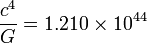 \frac{c^4}{G}=1.210\times10^{44}