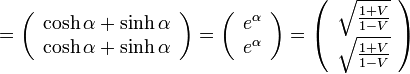 =\left( \begin{array} {c} \cosh\alpha+\sinh\alpha \\ \cosh\alpha+\sinh\alpha \end{array}\right)
=\left( \begin{array} {c} e^\alpha \\ e^\alpha \end{array}\right)
=\left( \begin{array} {c} \sqrt{\frac{1+V}{1-V}} \\ \sqrt{\frac{1+V}{1-V}} \end{array}\right)
