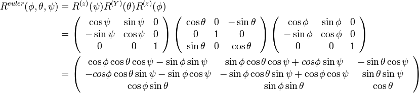 
\begin{align}
R^{euler}(\phi, \theta, \psi) &= R^{(z)}(\psi) R^{(Y)}(\theta) R^{(z)}(\phi) \\
&=
\left( \begin{array} {ccc} 
\cos\psi & \sin\psi & 0 \\
-\sin\psi & \cos\psi & 0 \\
0 & 0 & 1
\end{array}\right)  

\left( \begin{array} {ccc} 
\cos\theta & 0 & -\sin\theta \\
0 & 1 & 0 \\
\sin\theta & 0 & \cos\theta \\
\end{array}\right)

\left( \begin{array} {ccc} 
\cos\phi & \sin\phi & 0 \\
-\sin\phi & \cos\phi & 0 \\
0 & 0 & 1
\end{array}\right) \\ 

&=

\left( \begin{array} {ccc} 
\cos\phi\cos\theta\cos\psi-\sin\phi\sin\psi & \sin\phi\cos\theta\cos\psi+cos\phi\sin\psi & -\sin\theta\cos\psi \\
-cos\phi\cos\theta\sin\psi-\sin\phi\cos\psi & -\sin\phi\cos\theta\sin\psi+\cos\phi\cos\psi & \sin\theta\sin\psi \\
\cos\phi\sin\theta & \sin\phi\sin\theta & \cos\theta
\end{array}\right)

\end{align}
