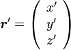 {\boldsymbol r'}=\left( \begin{array} {c} x' \\ y' \\ z' \end{array}\right) 