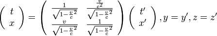  \left( \begin{array} {cc}t\\ x \end{array}\right) = 
\left( \begin{array} {cc} 
  \frac{1}{\sqrt{1-\frac{v}{c}^2}} & \frac{\frac{v}{c^2}}{\sqrt{1-\frac{v}{c}^2}} \\ 
  \frac{v}{\sqrt{1-\frac{v}{c}^2}} & \frac{1}{\sqrt{1-\frac{v}{c}^2}} 
\end{array}\right)
\left( \begin{array} {cc} t'\\ x' \end{array}\right), y=y', z=z'