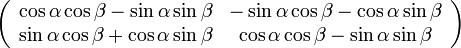 
\left( \begin{array} {cc} 
\cos\alpha\cos\beta-\sin\alpha\sin\beta & 
-\sin\alpha\cos\beta-\cos\alpha\sin\beta \\ 
\sin\alpha\cos\beta+\cos\alpha\sin\beta & 
\cos\alpha\cos\beta-\sin\alpha\sin\beta 
\end{array}\right)
