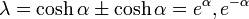 \lambda = \cosh\alpha \pm \cosh\alpha = e^\alpha, e^{-\alpha}