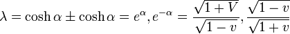 \lambda = \cosh\alpha \pm \cosh\alpha = e^\alpha, e^{-\alpha} =
\frac{\sqrt{1+V}}{\sqrt{1-v}}, \frac{\sqrt{1-v}}{\sqrt{1+v}}