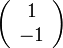 \left( \begin{array} {c} 1\\ -1 \end{array}\right)