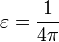  \varepsilon=\frac{1}{4\pi} 