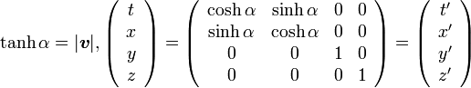 
\tanh\alpha=|{\boldsymbol v}|,  
\left( \begin{array} {c} t \\ x \\ y \\ z \end{array}\right) =

\left( \begin{array} {cccc} 
\cosh\alpha & \sinh\alpha & 0 & 0 \\ 
\sinh\alpha & \cosh\alpha & 0 & 0\\ 
0 & 0 & 1 & 0 \\
0 & 0 & 0 & 1 
\end{array}\right) =

\left( \begin{array} {c} t' \\ x' \\ y' \\ z' \end{array}\right)
